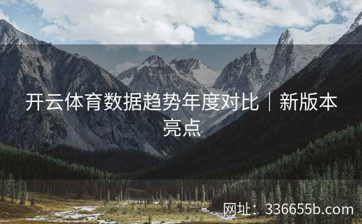 开云体育数据趋势年度对比|新版本亮点
