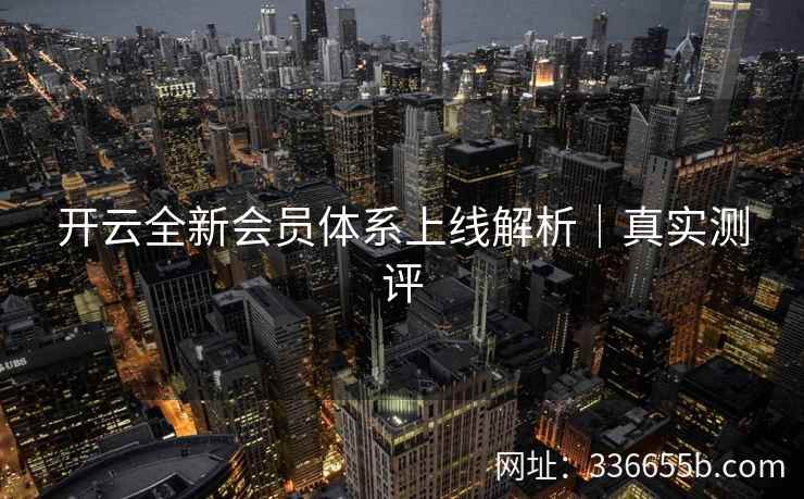 开云全新会员体系上线解析｜真实测评
