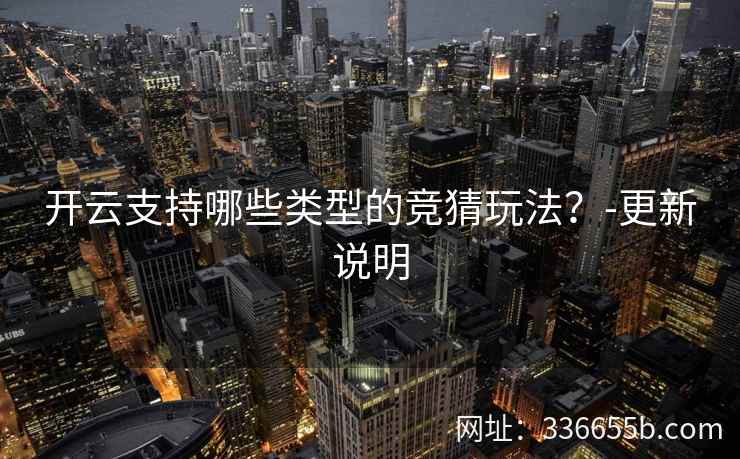 开云支持哪些类型的竞猜玩法？-更新说明
