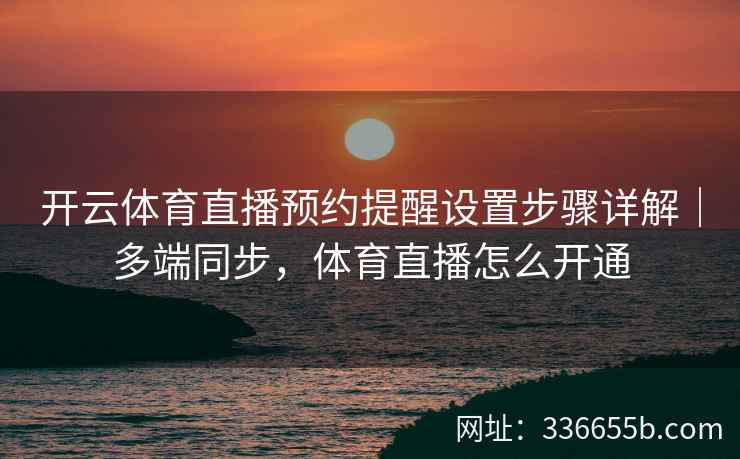 开云体育直播预约提醒设置步骤详解｜多端同步，体育直播怎么开通