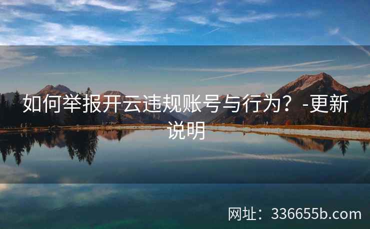 如何举报开云违规账号与行为？-更新说明