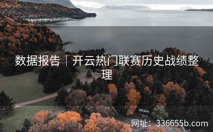 数据报告｜开云热门联赛历史战绩整理