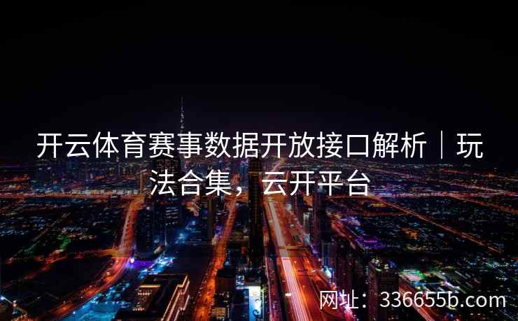 开云体育赛事数据开放接口解析｜玩法合集，云开平台