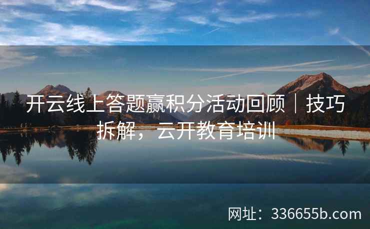 开云线上答题赢积分活动回顾｜技巧拆解，云开教育培训