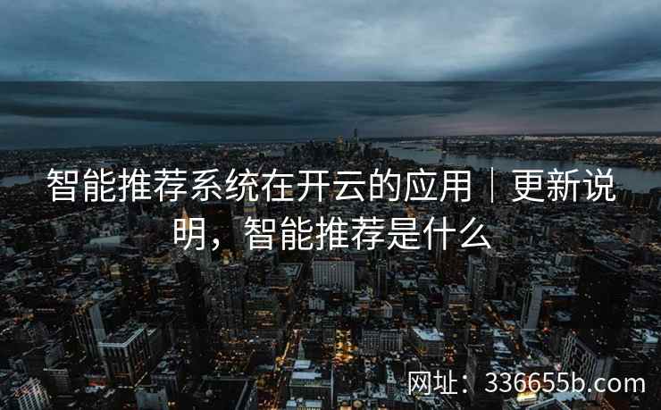 智能推荐系统在开云的应用|更新说明,智能推荐是什么 智能推荐系统在开云的应用|更新说明,智能推荐是什么