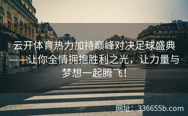 云开体育热力加持巅峰对决足球盛典——让你全情拥抱胜利之光，让力量与梦想一起腾飞！