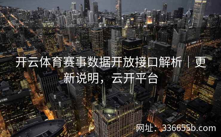 开云体育赛事数据开放接口解析｜更新说明，云开平台
