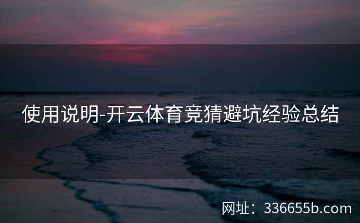 使用说明-开云体育竞猜避坑经验总结